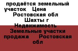 продаётся земельный участок › Цена ­ 700 000 - Ростовская обл., Шахты г. Недвижимость » Земельные участки продажа   . Ростовская обл.